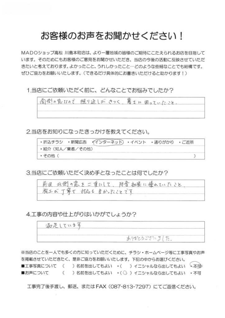 1.どんなことでお悩みでしたか？南側の窓なので照り返しがきつく、暑さに困っていたこと。2.当店をお知りになったきっかけを教えてください。インターネット3.当店にご依頼いただく決め手となったことは何でしたか？前回、北側の窓を二重にして防音効果に優れていたこと。施工が丁寧で対応も良かったことです。4.工事の内容や仕上がりはいかがでしょうか？満足しています。ありがとうございました。