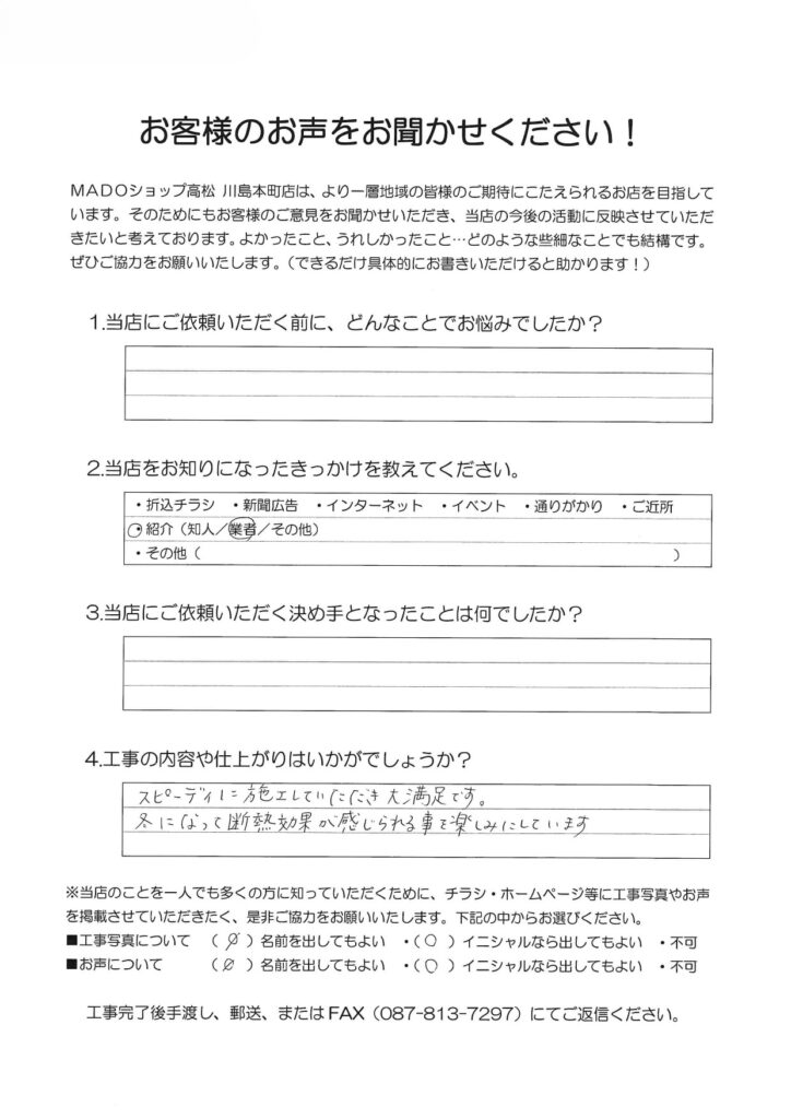 1.どんなことでお悩みでしたか？2.当店をお知りになったきっかけを教えてください。紹介（業者）3.当店にご依頼いただく決め手となったことは何でしたか？4.工事の内容や仕上がりはいかがでしょうか？スピーディーに施工していただき大満足です。冬になって断熱効果が感じられる事を楽しみにしています。