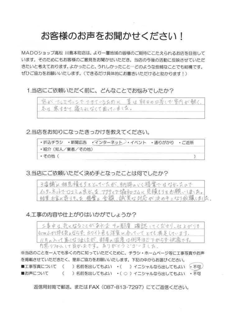 1.どんなことでお悩みでしたか？窓がアルミサッシで出来ているために、夏は朝日の日差しで室内が暑く、冬は寒すぎて寝られなくて困っていました。2.当店をお知りになったきっかけを教えてください。インターネット3.当店にご依頼いただく決め手となったことは何でしたか？3店舗に相見積を取っていたが納得のいく提案ではなかったので、インターネットでクチコミの良かったアクティブ協和さんに見積りをお願いしました。結果、お客に寄りそった提案と金額、誠実な対応が決め手となり依頼しました。4.工事の内容や仕上がりはいかがでしょうか？工事中は気になることがあればその都度確認してくださり、仕上がりも4cmふかし枠も気にならず、ホワイト色も洋室に合っていてとても満足しています。11月に入って寒くなりましたが、部屋の温度は例年ほど下がらず快適です。内窓リフォームして良かったです。ありがとうございました。